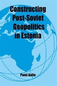 Constructing Post-soviet Geopolitics In Estonia by Pami Aalto, Paperback | Indigo Chapters