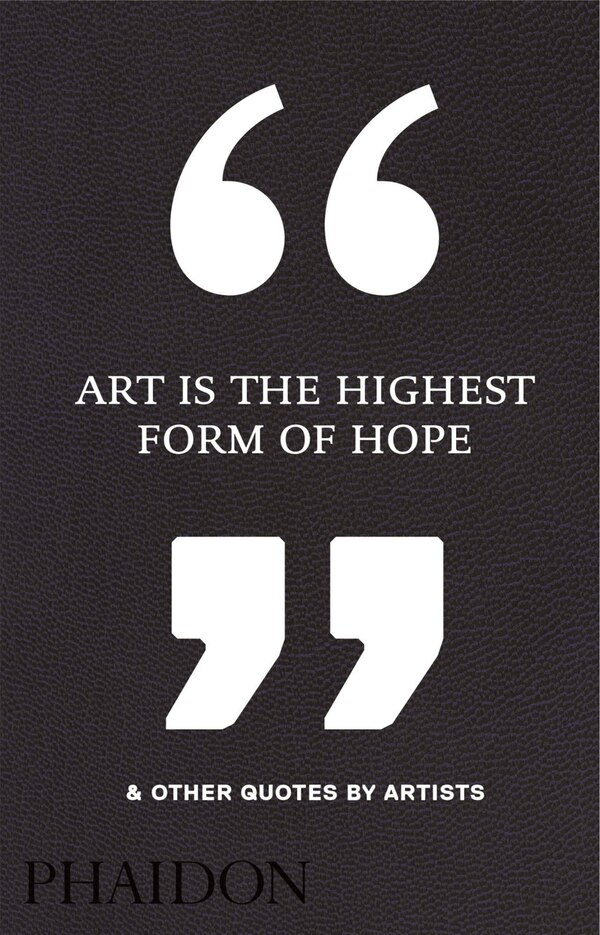 Art Is the Highest Form of Hope & Other Quotes by Artists by Phaidon Editors, Hardcover | Indigo Chapters