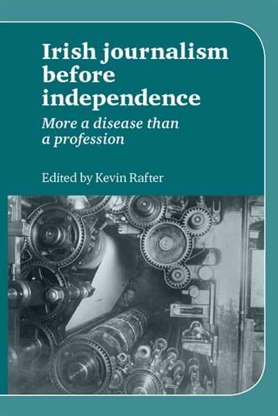 Irish Journalism before Independence by Kevin Rafter, Hardcover | Indigo Chapters