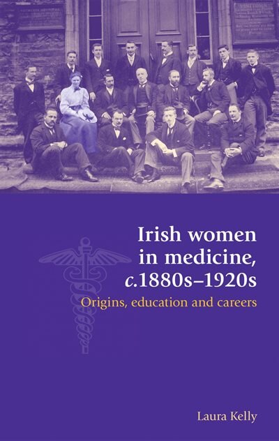 Irish women in medicine c.1880s–1920s by Laura Kelly, Paperback | Indigo Chapters