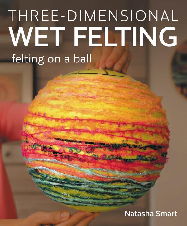 Three-dimensional Wet Felting by Natasha Smart, Paperback | Indigo Chapters