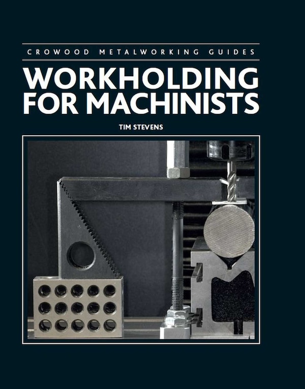 Workholding for Machinists by Tim Stevens, Paperback | Indigo Chapters