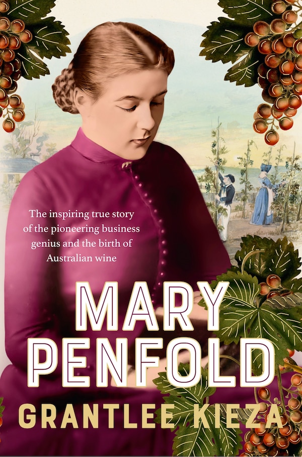 Mary Penfold: The true story of the great Australian winemaker from the bestselling award-winning author of SISTER VIV and MR AND MRS GOULD