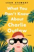 What You Don't Know About Charlie Outlaw by Leah Stewart, Hardcover | Indigo Chapters