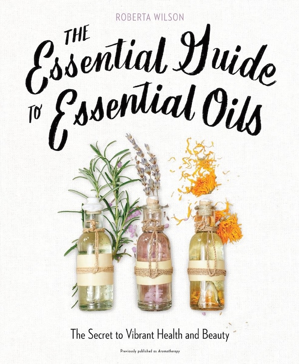 The Essential Guide To Essential Oils by Roberta Wilson, Paperback | Indigo Chapters