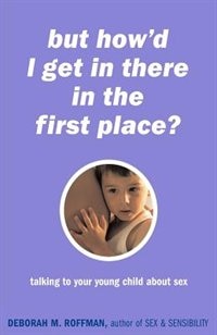 But How'd I Get In There In The First Place? by Deborah Roffman, Paperback | Indigo Chapters