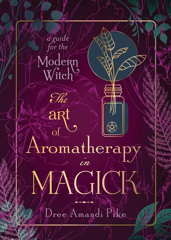 The Art of Aromatherapy in Magick by Dree Amandi Pike, Paperback | Indigo Chapters