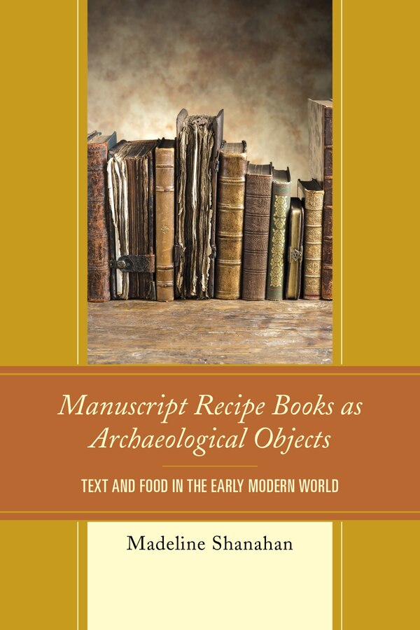 Manuscript Recipe Books As Archaeological Objects by Madeline Shanahan, Hardcover | Indigo Chapters