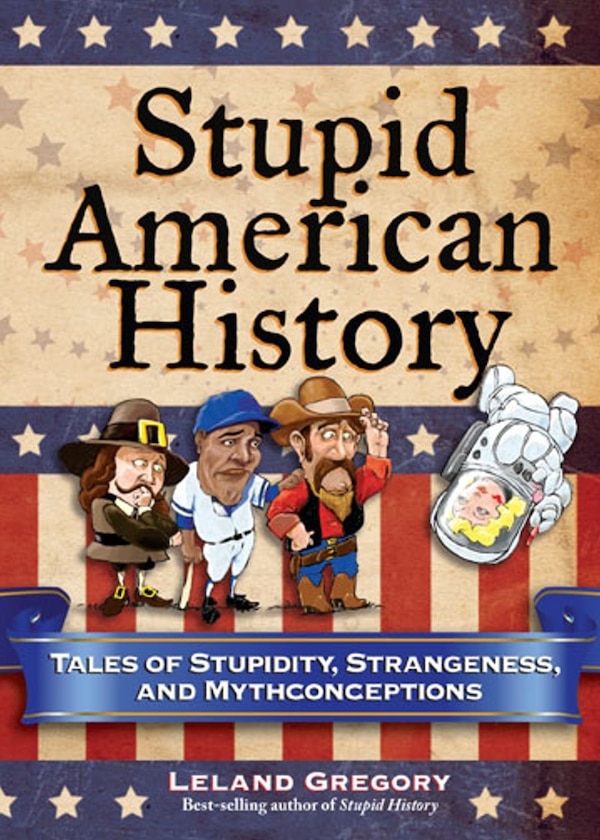 Stupid American History by Leland Gregory, Paperback | Indigo Chapters