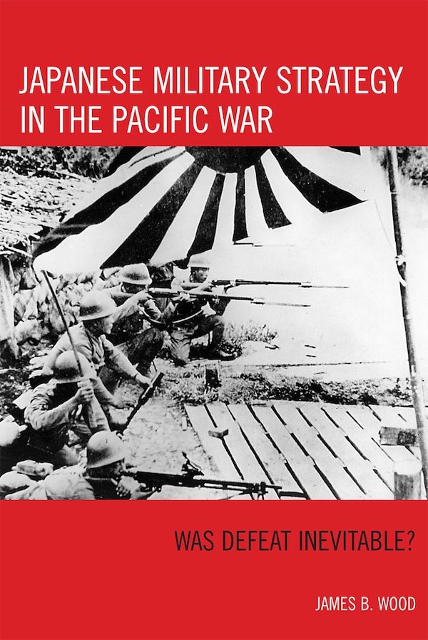 Japanese Military Strategy in the Pacific War by James B. Wood, Paperback | Indigo Chapters
