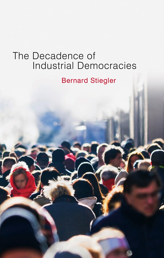 Decadence of Industrial Democracies by Bernard Stiegler, Hardcover | Indigo Chapters