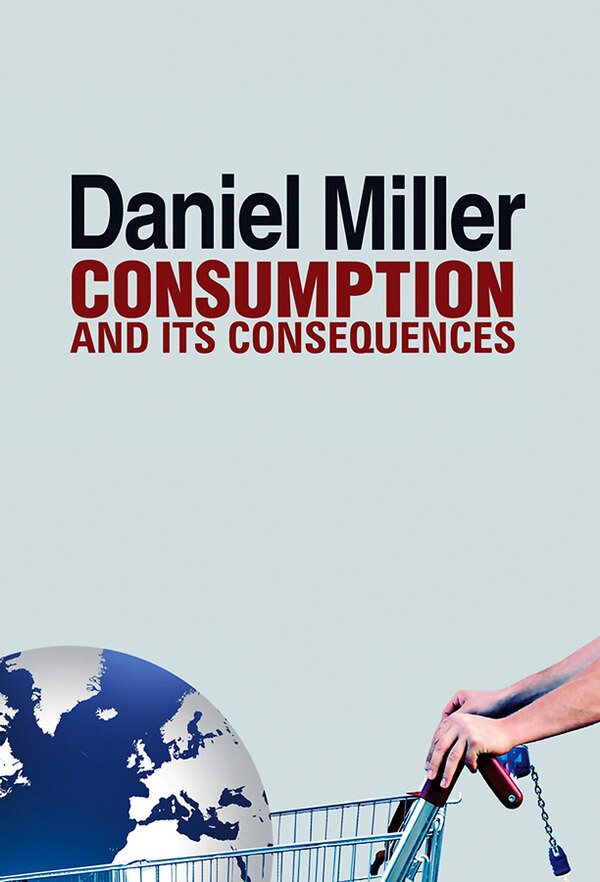 Consumption and Its Consequences by Daniel Miller, Hardcover | Indigo Chapters