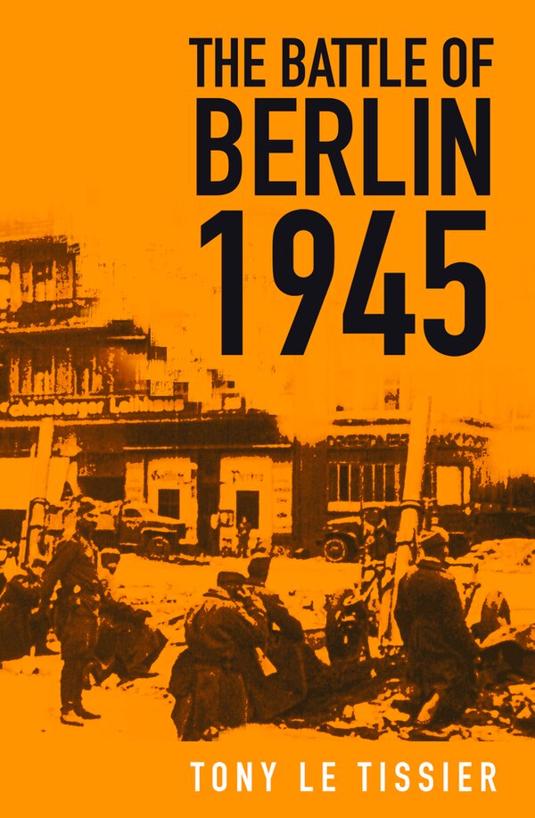 The Battle of Berlin 1945 by Tony Le Tissier, Paperback | Indigo Chapters