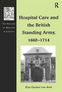 Hospital Care And The British Standing Army 1660-1714 by Eric Gruber Von Arni, Hardcover | Indigo Chapters