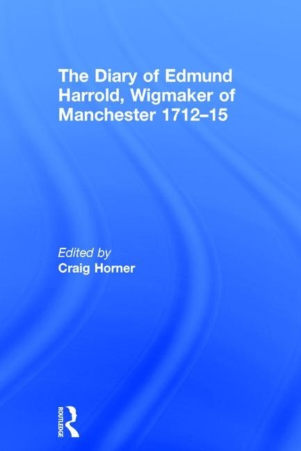 The Diary of Edmund Harrold Wigmaker of Manchester 1712-15 by Craig Horner, Hardcover | Indigo Chapters