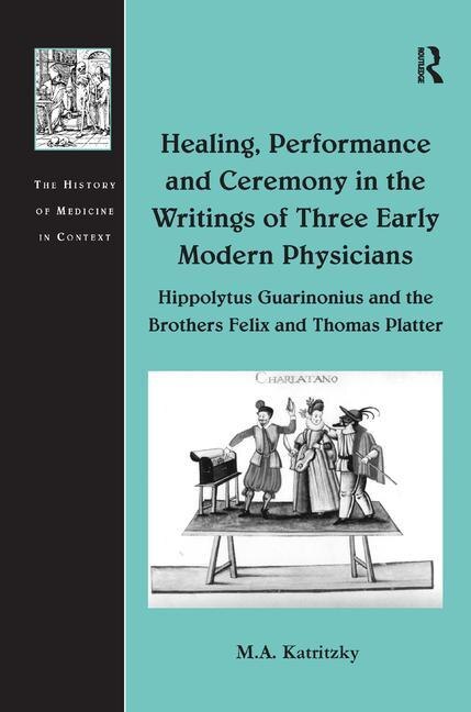 Healing Performance And Ceremony In The Writings Of Three Early Modern Physicians by M.a. Katritzky, Hardcover | Indigo Chapters