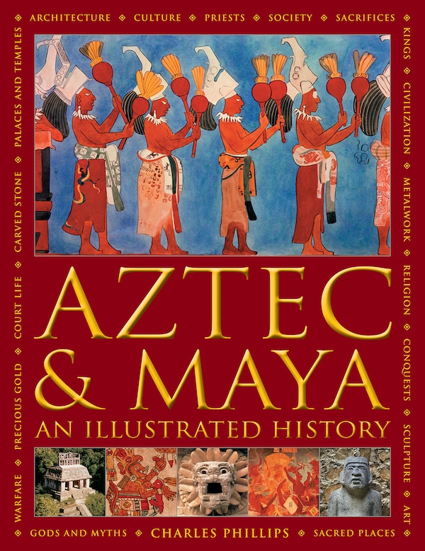 Aztec and Maya: An Illustrated History by Charles Phillips, Hardcover | Indigo Chapters