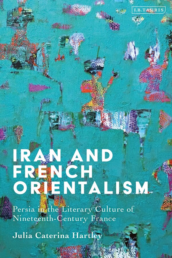 Iran and French Orientalism by Julia Caterina Hartley, Paperback | Indigo Chapters