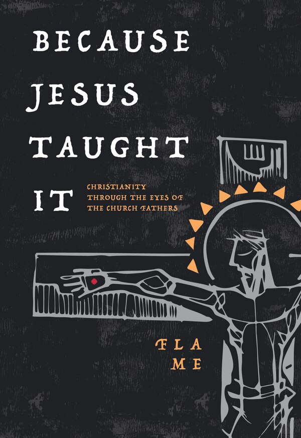 Because Jesus Taught It: Christianity Through the Eyes of the Church Fathers by Flame, Paperback | Indigo Chapters