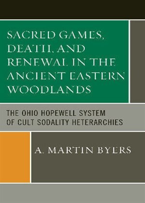 Sacred Games Death and Renewal in the Ancient Eastern Woodlands by A. Martin Byers, Hardcover | Indigo Chapters
