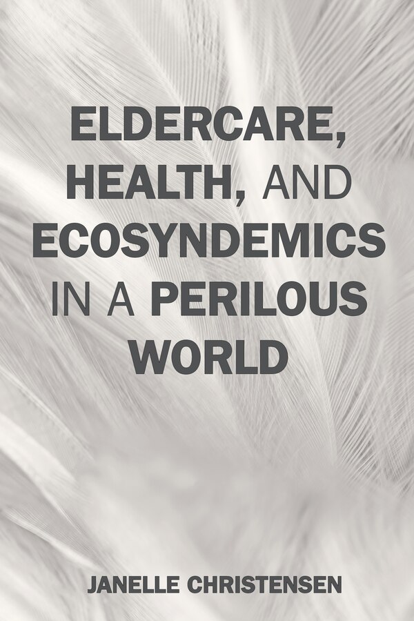 Eldercare Health And Ecosyndemics In A Perilous World by Janelle Christensen, Hardcover | Indigo Chapters