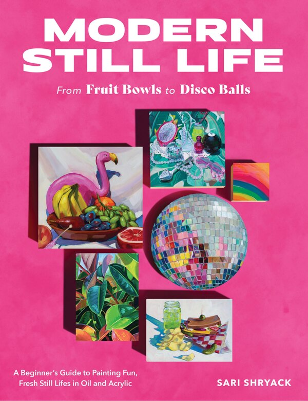 Modern Still Life: From Fruit Bowls to Disco Balls by Sari Shryack, Paperback | Indigo Chapters