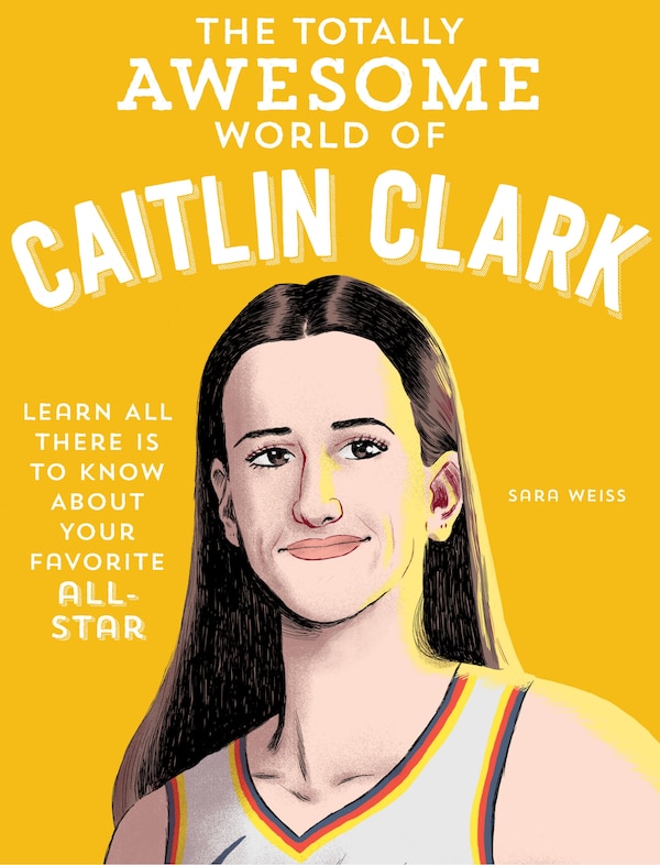 The Totally Awesome World of Caitlin Clark by Sara Weiss, Paperback | Indigo Chapters