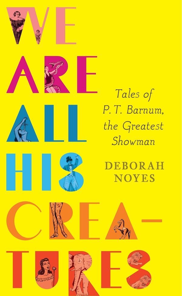 We Are All His Creatures: Tales Of P. T. Barnum The Greatest Showman by Deborah Noyes, Hardcover | Indigo Chapters