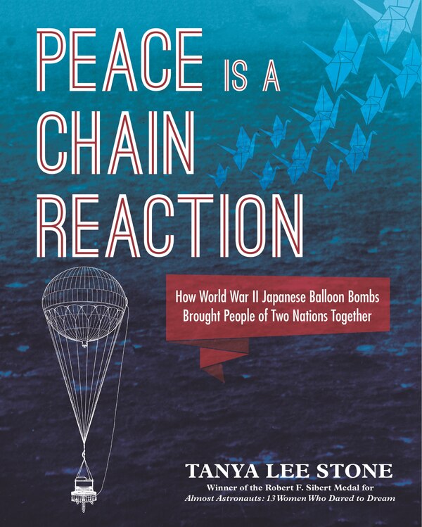 Peace Is A Chain Reaction: How World War Ii Japanese Balloon Bombs Brought People Of Two Nations Together by Tanya Lee Stone, Hardcover