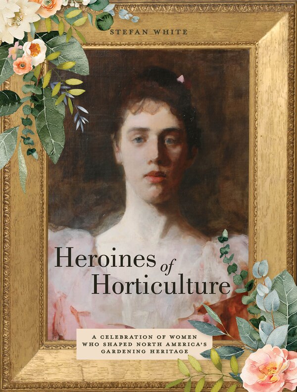 Heroines of Horticulture by Stefan White, Hardcover | Indigo Chapters