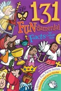 131 Fun-damental Facts For Catholic Kids: Liturgy Litanies Rituals Rosaries Symbols Sacraments And Sacred Scripture by Bernadette Synder