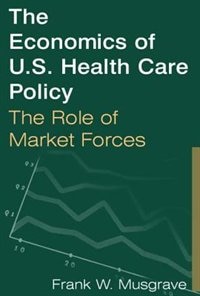 The Economics of U.S. Health Care Policy: The Role of Market Forces by Frank W Musgrave, Perfect | Indigo Chapters