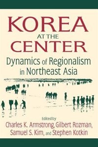 Korea at the Center: Dynamics of Regionalism in Northeast Asia by Charles K Armstrong, Paperback | Indigo Chapters