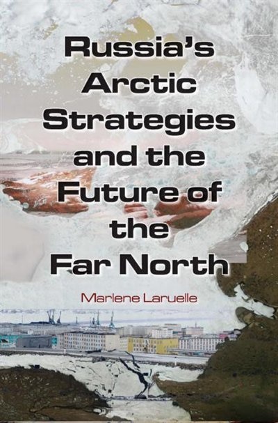 Russia's Arctic Strategies And The Future Of The Far North by Marlene Laruelle, Hardcover | Indigo Chapters