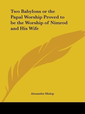 Two Babylons or the Papal Worship Proved to Be the Worship of Nimrod and His Wife by Alexander Hislop, Paperback | Indigo Chapters