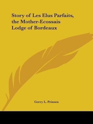 Story of Les Elus Parfaits the Mother-Ecossais Lodge of Bordeaux by Gerry L Prinsen, Paperback | Indigo Chapters