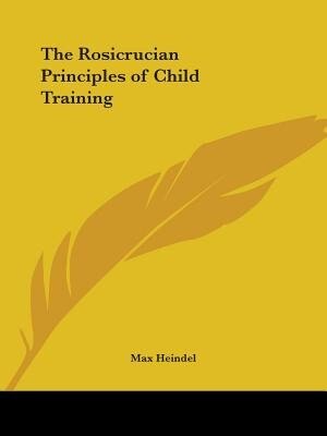 The Rosicrucian Principles Of Child Training by Max Heindel, Paperback | Indigo Chapters