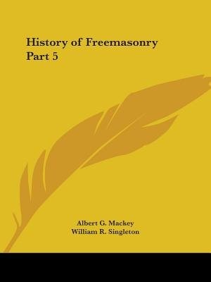 History of Freemasonry Part 5 by Albert G Mackey, Paperback | Indigo Chapters