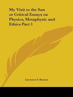 My Visit to the Sun or Critical Essays on Physics Metaphysic and Ethics Part 1 by Lawrence S Benson, Paperback | Indigo Chapters