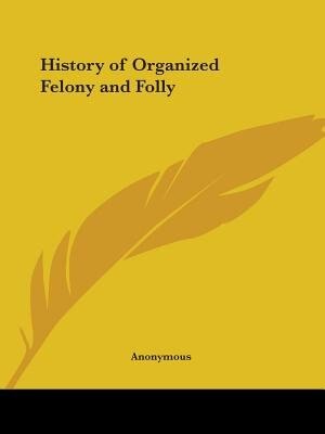 History of Organized Felony and Folly by Anonymous, Paperback | Indigo Chapters