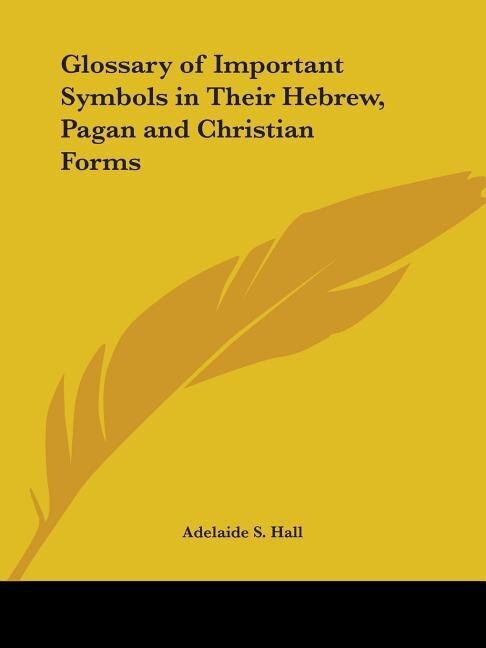 Glossary of Important Symbols in Their Hebrew Pagan and Christian Forms by Adelaide S Hall, Paperback | Indigo Chapters