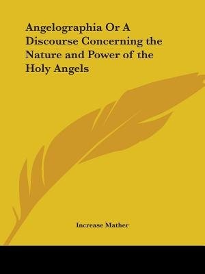 Angelographia or a Discourse Concerning the Nature and Power of the Holy Angels by Increase Mather, Paperback | Indigo Chapters