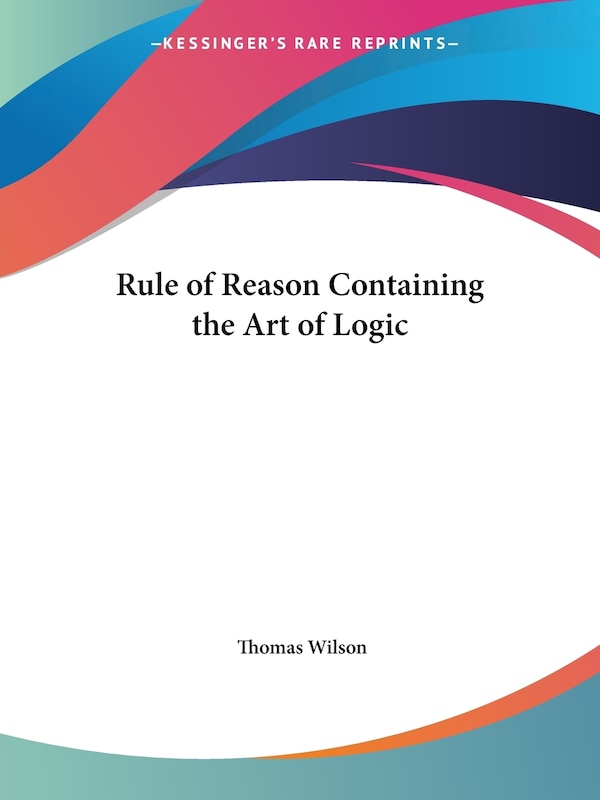 Rule of Reason Containing the Art of Logic by Thomas Wilson, Paperback | Indigo Chapters