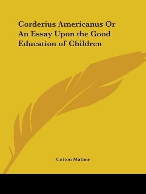 Corderius Americanus or an Essay Upon the Good Education of Children by Cotton Mather, Paperback | Indigo Chapters