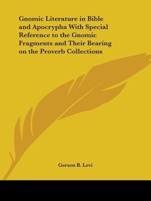 Gnomic Literature in Bible and Apocrypha With Special Reference to the Gnomic Fragments and Their Bearing on the Proverb Collections