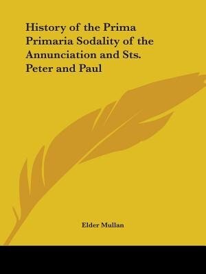 History of the Prima Primaria Sodality of the Annunciation and Sts. Peter and Paul by Elder Mullan, Paperback | Indigo Chapters