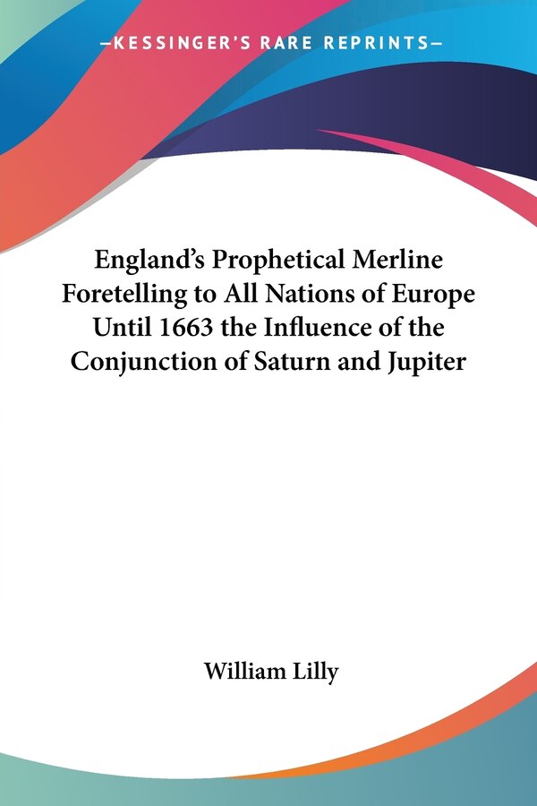 England's Prophetical Merline Foretelling to All Nations of Europe Until 1663 the Influence of the Conjunction of Saturn and Jupiter