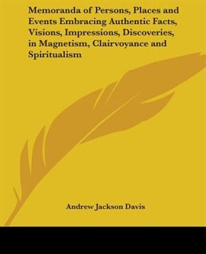 Memoranda of Persons Places and Events Embracing Authentic Facts Visions Impressions Discoveries in Magnetism Clairvoyance and | Indigo Chapters