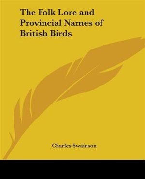 The Folk Lore and Provincial Names of British Birds by Charles Swainson, Paperback | Indigo Chapters