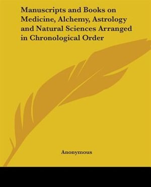Manuscripts and Books on Medicine Alchemy Astrology and Natural Sciences Arranged in Chronological Order by Anonymous, Paperback | Indigo Chapters